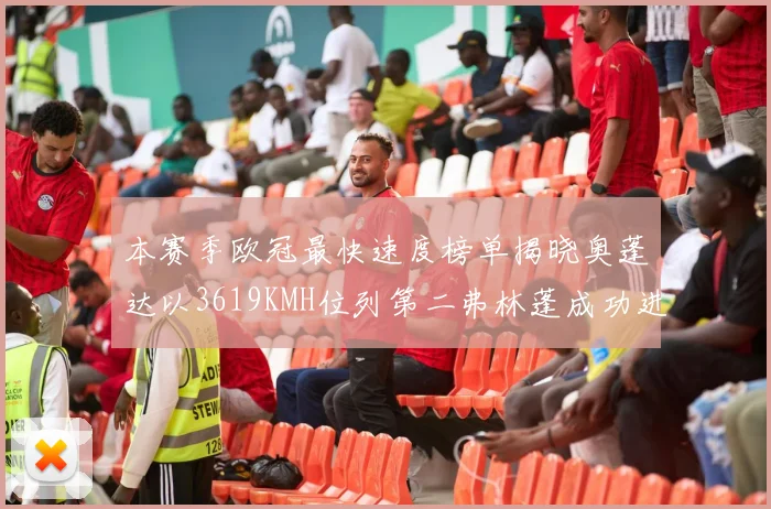 本赛季欧冠最快速度榜单揭晓奥蓬达以3619KMH位列第二弗林蓬成功进军前十