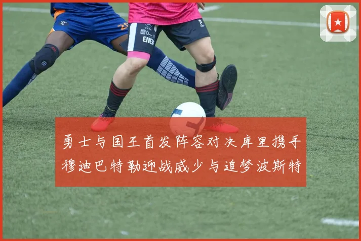 勇士与国王首发阵容对决库里携手穆迪巴特勒迎战威少与追梦波斯特