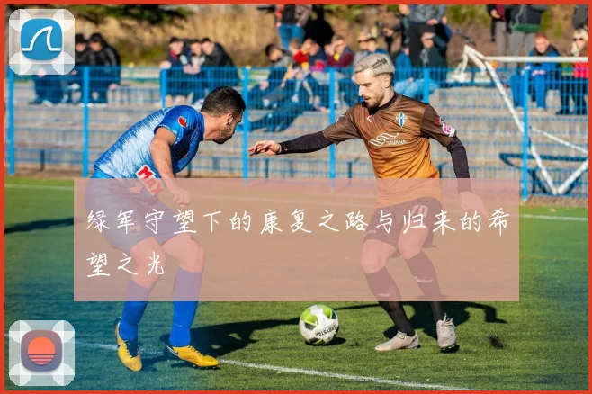 绿军守望下的康复之路与归来的希望之光