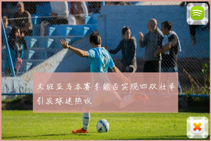 文班亚马本赛季能否实现四双壮举引发球迷热议