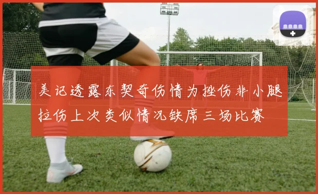 美记透露东契奇伤情为挫伤非小腿拉伤上次类似情况缺席三场比赛