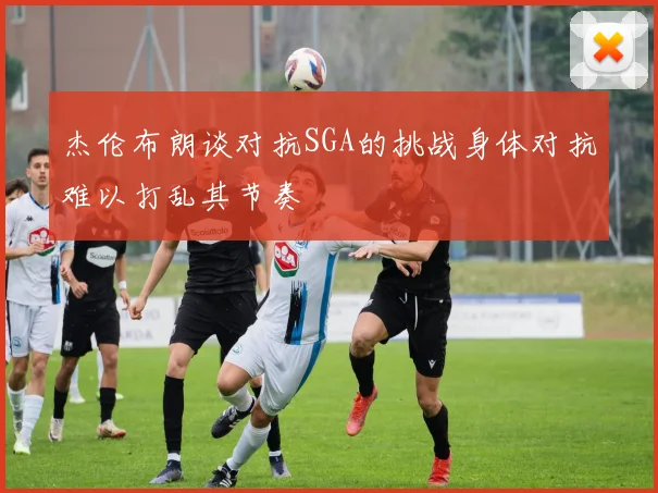 杰伦布朗谈对抗SGA的挑战身体对抗难以打乱其节奏