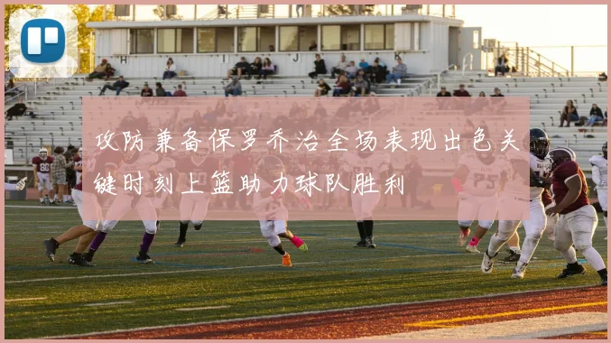 攻防兼备保罗乔治全场表现出色关键时刻上篮助力球队胜利