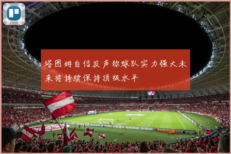 塔图姆自信发声称球队实力强大未来将持续保持顶级水平