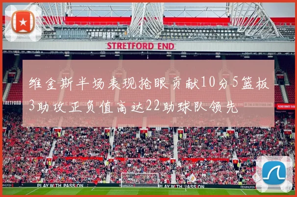 维金斯半场表现抢眼贡献10分5篮板3助攻正负值高达22助球队领先
