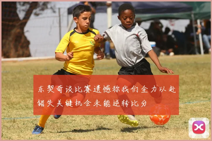 东契奇谈比赛遗憾称我们全力以赴错失关键机会未能逆转比分