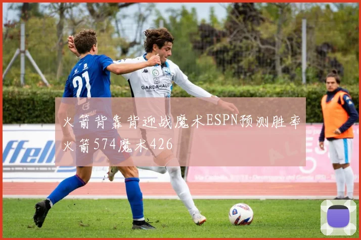 火箭背靠背迎战魔术ESPN预测胜率火箭574魔术426