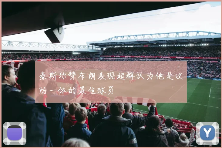 豪斯称赞布朗表现超群认为他是攻防一体的最佳球员