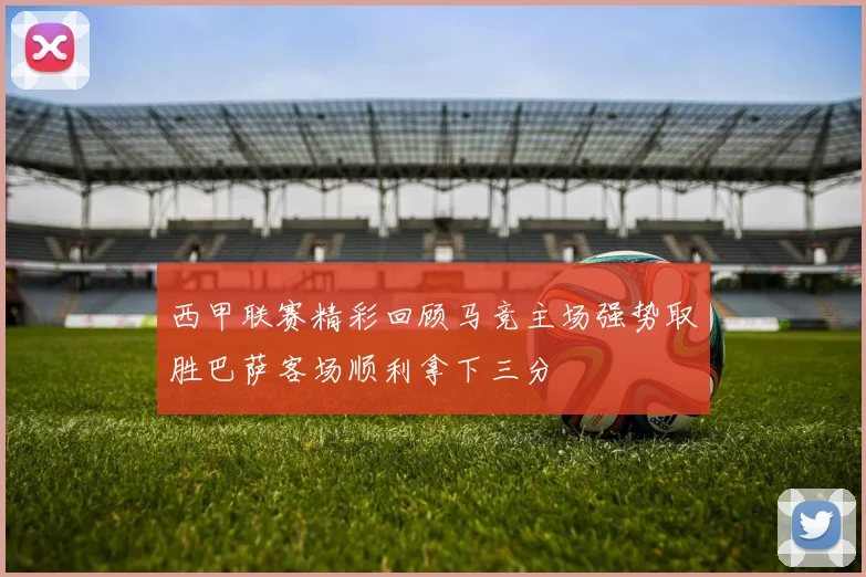 西甲联赛精彩回顾马竞主场强势取胜巴萨客场顺利拿下三分