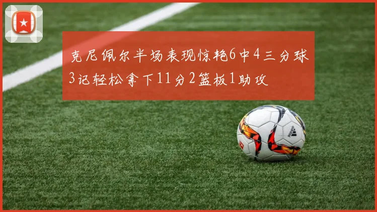 克尼佩尔半场表现惊艳6中4三分球3记轻松拿下11分2篮板1助攻