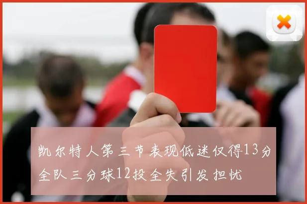 凯尔特人第三节表现低迷仅得13分全队三分球12投全失引发担忧