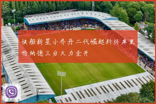 快船新星小乔丹二代崛起科怀库里伦纳德三分火力全开