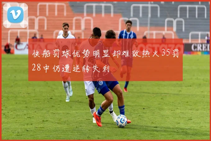 快船罚球优势明显却难敌热火35罚28中仍遭逆转失利