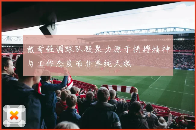 戴奇强调球队凝聚力源于拼搏精神与工作态度而非单纯天赋